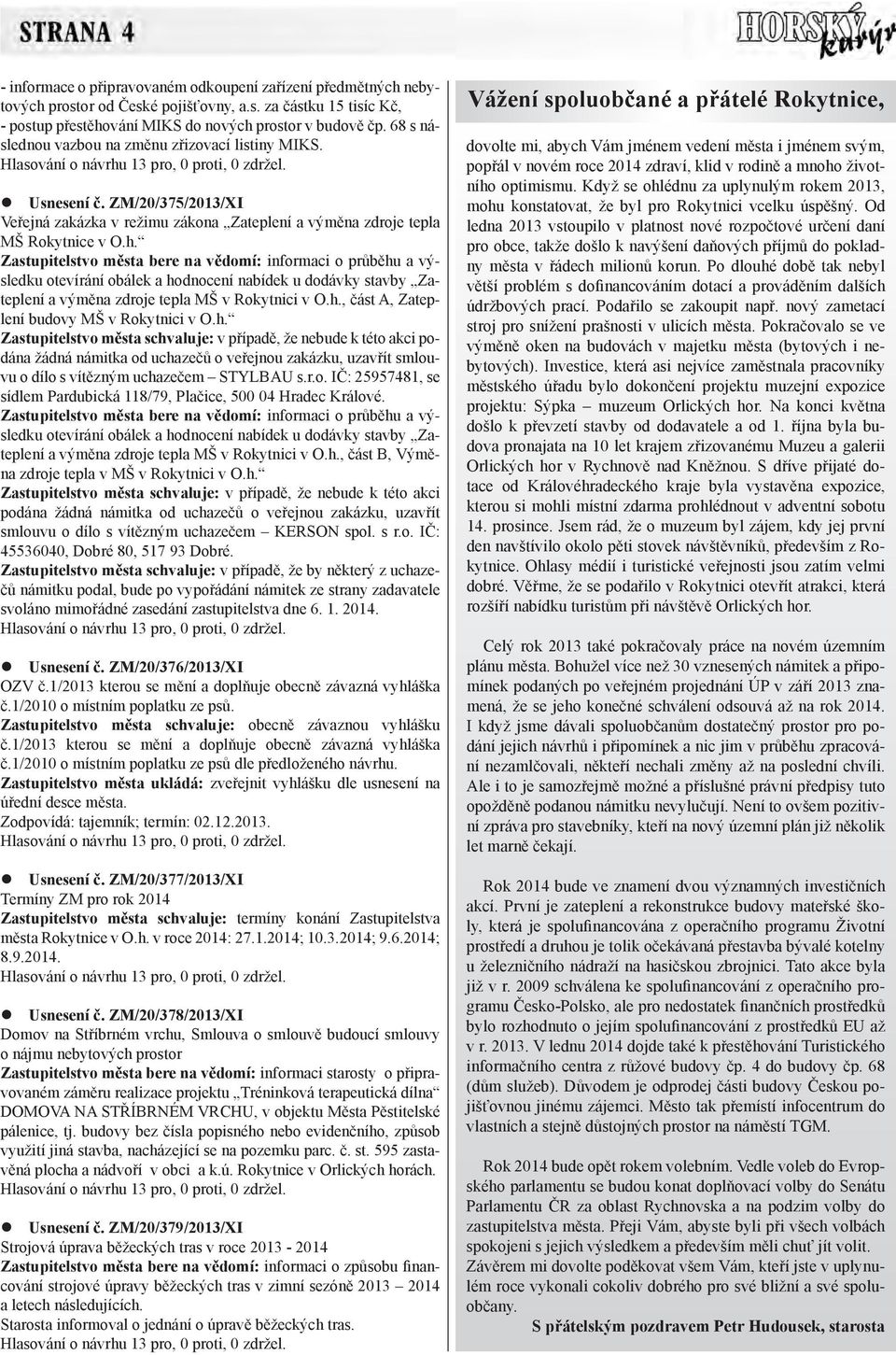 Zastupitelstvo města bere na vědomí: informaci o průběhu a výsledku otevírání obálek a hodnocení nabídek u dodávky stavby Zateplení a výměna zdroje tepla MŠ v Rokytnici v O.h., část A, Zateplení budovy MŠ v Rokytnici v O.