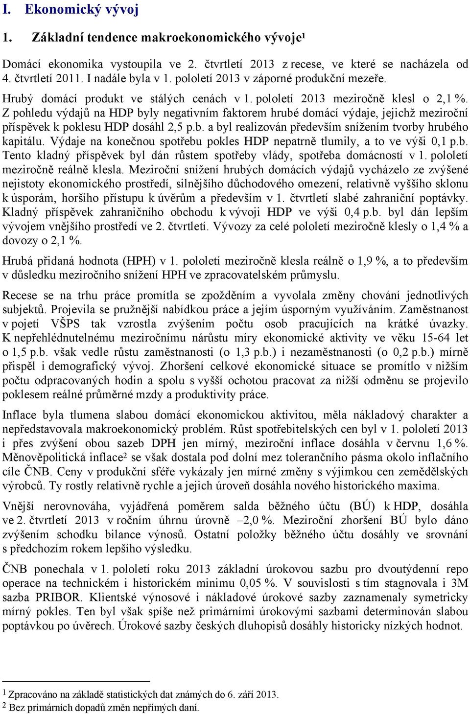 Z pohledu výdajů na HDP byly negativním faktorem hrubé domácí výdaje, jejichž meziroční příspěvek k poklesu HDP dosáhl 2,5 p.b. a byl realizován především snížením tvorby hrubého kapitálu.