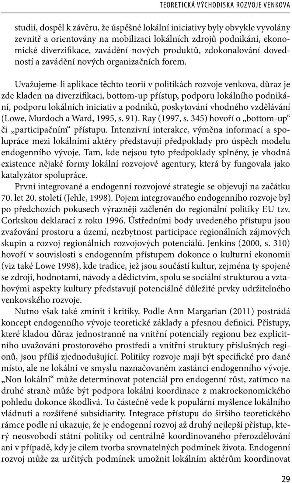 Uvažujeme-li aplikace těchto teorií v politikách rozvoje venkova, důraz je zde kladen na diverzifikaci, bottom-up přístup, podporu lokálního podnikání, podporu lokálních iniciativ a podniků,