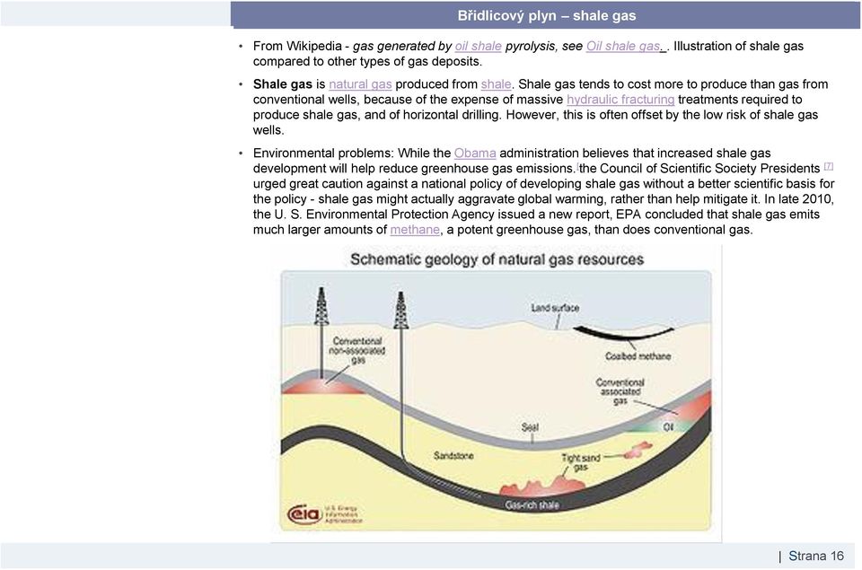 Shale gas tends to cost more to produce than gas from conventional wells, because of the expense of massive hydraulic fracturing treatments required to produce shale gas, and of horizontal drilling.