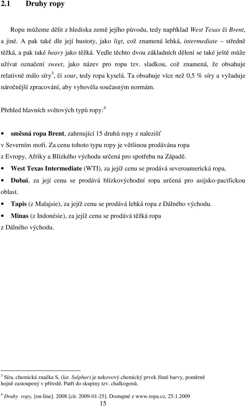 Vedle těchto dvou základních dělení se také ještě může užívat označení sweet, jako název pro ropu tzv. sladkou, což znamená, že obsahuje relativně málo síry 3, či sour, tedy ropa kyselá.