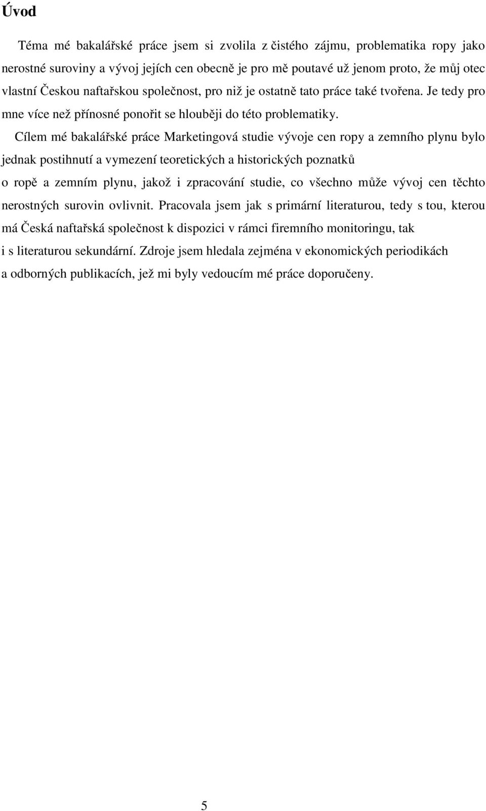 Cílem mé bakalářské práce Marketingová studie vývoje cen ropy a zemního plynu bylo jednak postihnutí a vymezení teoretických a historických poznatků o ropě a zemním plynu, jakož i zpracování studie,