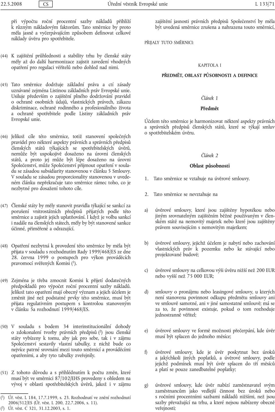 (44) K zajištění průhlednosti a stability trhu by členské státy měly až do další harmonizace zajistit zavedení vhodných opatření pro regulaci věřitelů nebo dohled nad nimi.