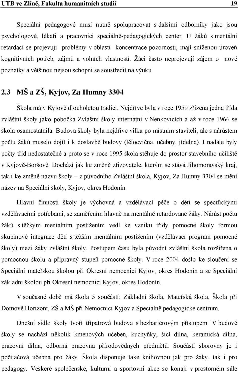 Žáci často neprojevují zájem o nové poznatky a většinou nejsou schopni se soustředit na výuku. 2.3 MŠ a ZŠ, Kyjov, Za Humny 3304 Škola má v Kyjově dlouholetou tradici.