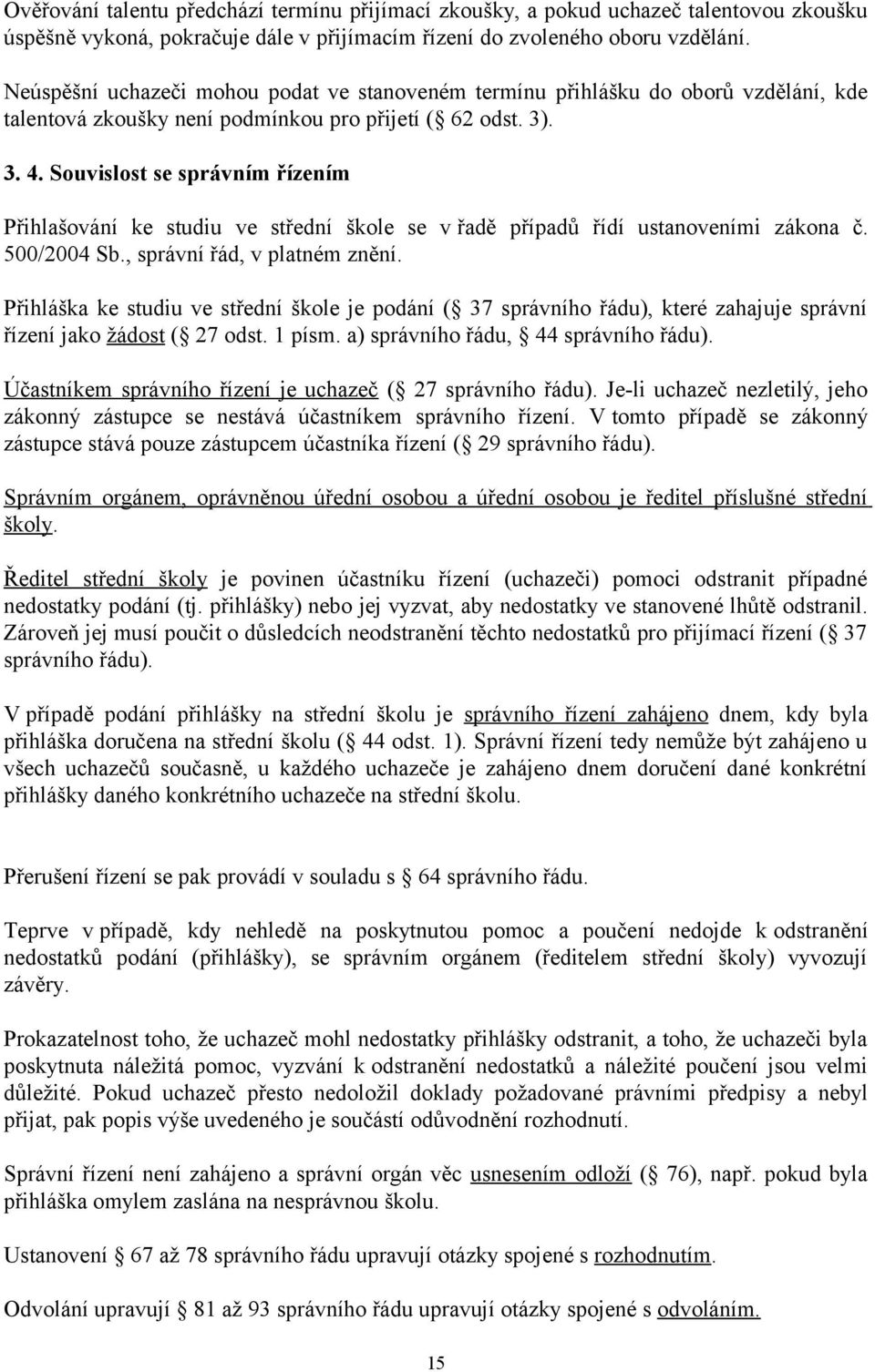 Souvislost se správním řízením Přihlašování ke studiu ve střední škole se v řadě případů řídí ustanoveními zákona č. 500/2004 Sb., správní řád, v platném znění.