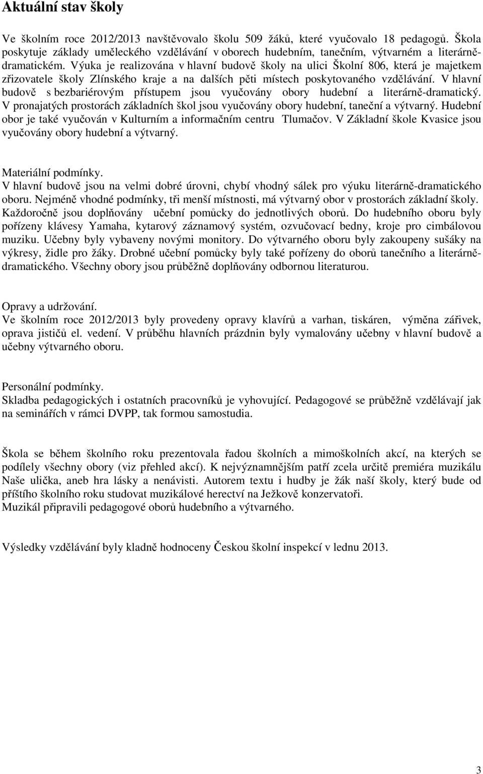 Výuka je realizována v hlavní budově školy na ulici Školní 806, která je majetkem zřizovatele školy Zlínského kraje a na dalších pěti místech poskytovaného vzdělávání.