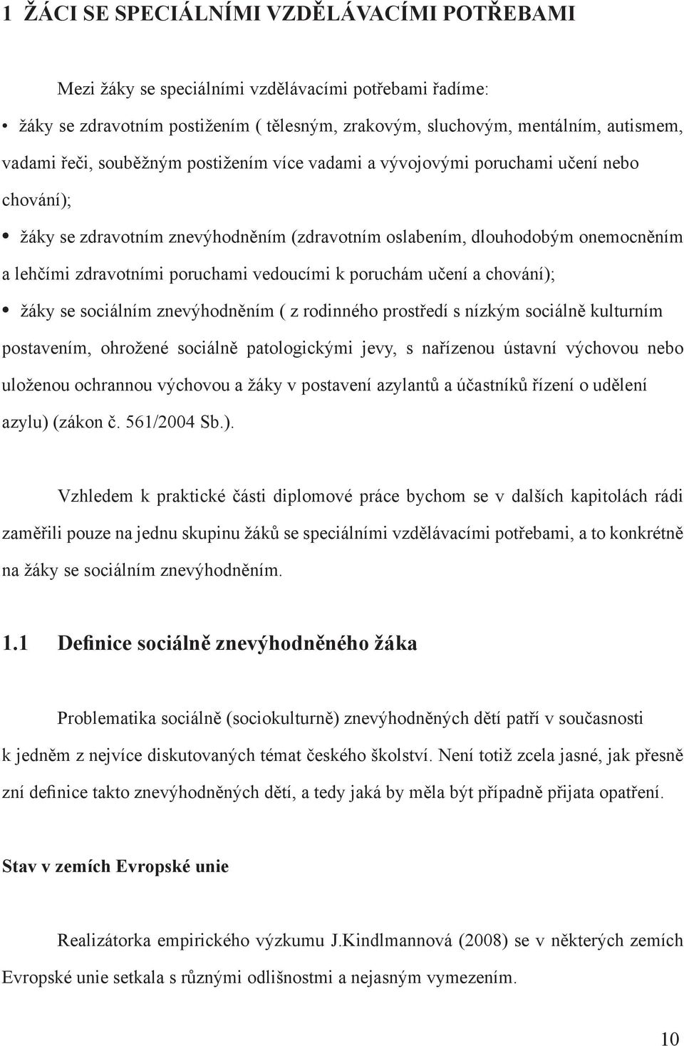 k poruchám učení a chování); žáky se sociálním znevýhodněním ( z rodinného prostředí s nízkým sociálně kulturním postavením, ohrožené sociálně patologickými jevy, s nařízenou ústavní výchovou nebo