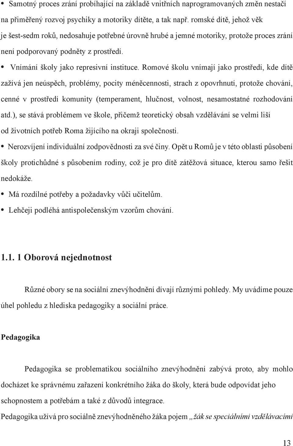 Romové školu vnímají jako prostředí, kde dítě zažívá jen neúspěch, problémy, pocity méněcennosti, strach z opovrhnutí, protože chování, cenné v prostředí komunity (temperament, hlučnost, volnost,