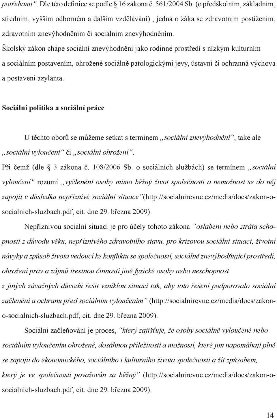 Školský zákon chápe sociální znevýhodnění jako rodinné prostředí s nízkým kulturním a sociálním postavením, ohrožené sociálně patologickými jevy, ústavní či ochranná výchova a postavení azylanta.