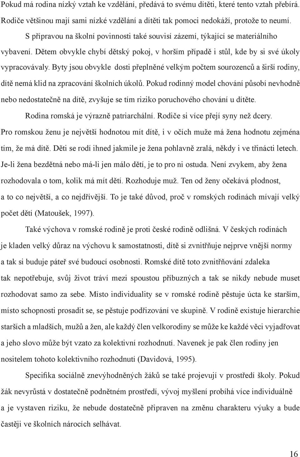 Byty jsou obvykle dosti přeplněné velkým počtem sourozenců a širší rodiny, dítě nemá klid na zpracování školních úkolů.