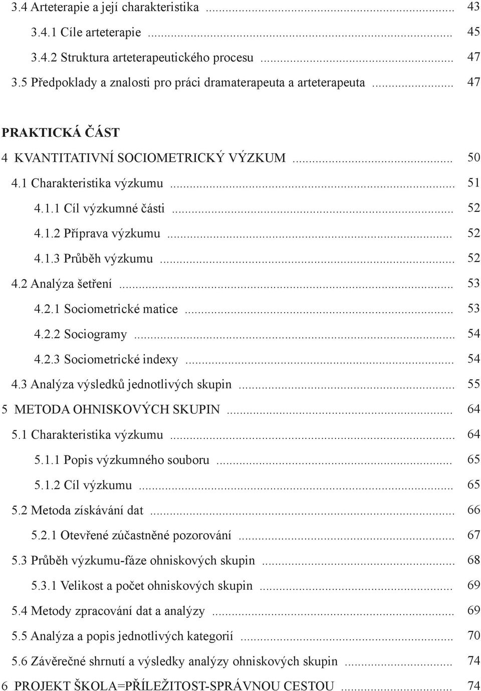 .. 4.2.1 Sociometrické matice... 4.2.2 Sociogramy... 4.2.3 Sociometrické indexy... 4.3 Analýza výsledků jednotlivých skupin... 5 METODA OHNISKOVÝCH SKUPIN... 5.1 Charakteristika výzkumu... 5.1.1 Popis výzkumného souboru.