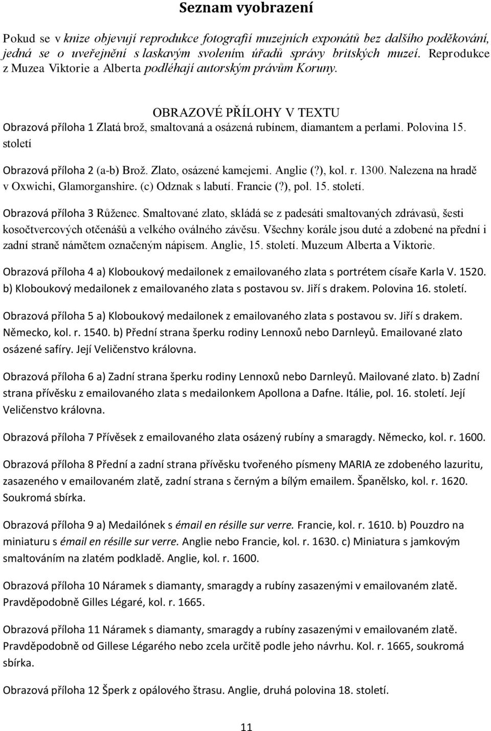 století Obrazová příloha 2 (a-b) Brož. Zlato, osázené kamejemi. Anglie (?), kol. r. 1300. Nalezena na hradě v Oxwichi, Glamorganshire. (c) Odznak s labutí. Francie (?), pol. 15. století.