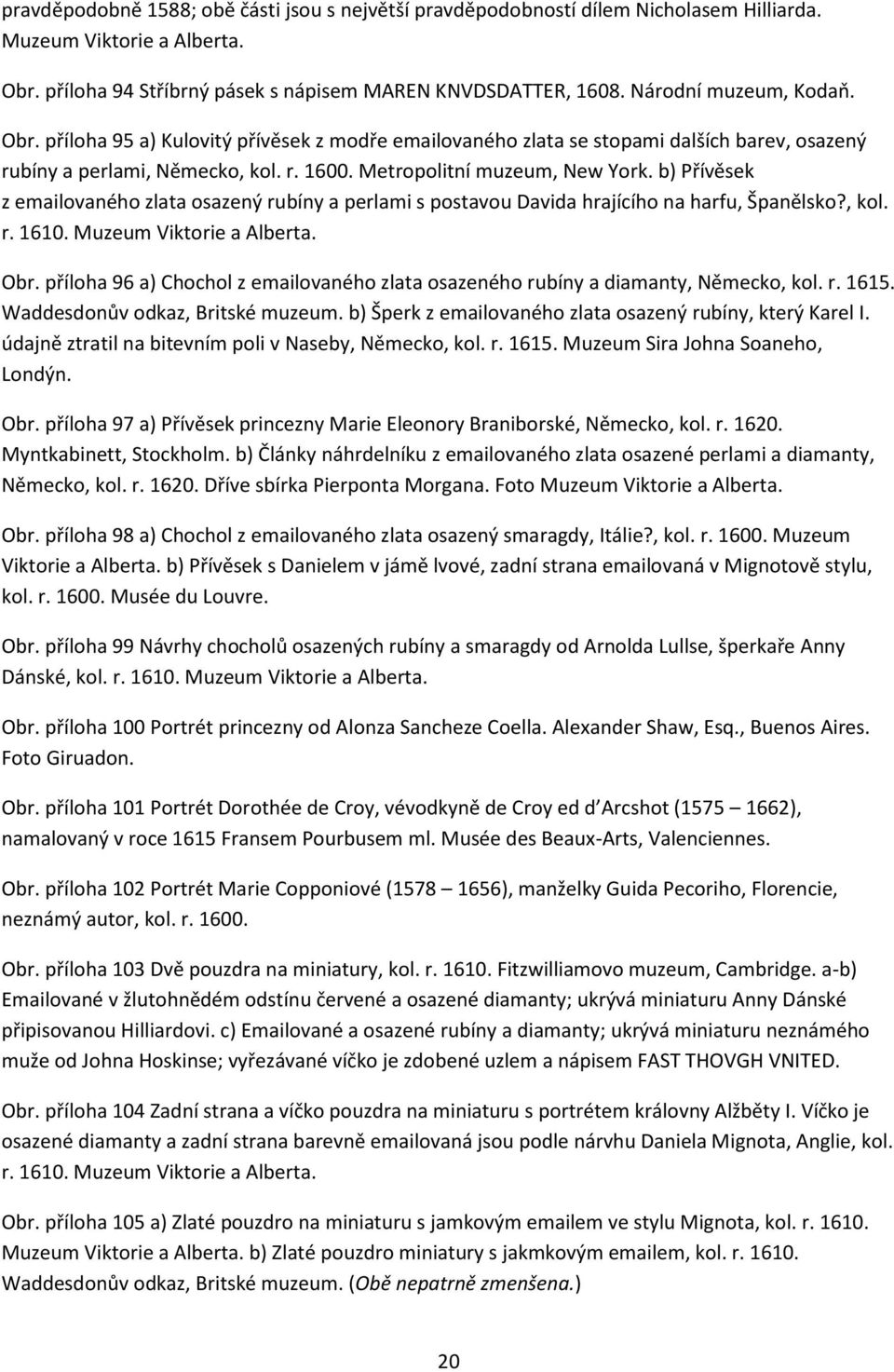 b) Přívěsek z emailovaného zlata osazený rubíny a perlami s postavou Davida hrajícího na harfu, Španělsko?, kol. r. 1610. Muzeum Viktorie a Alberta. Obr.