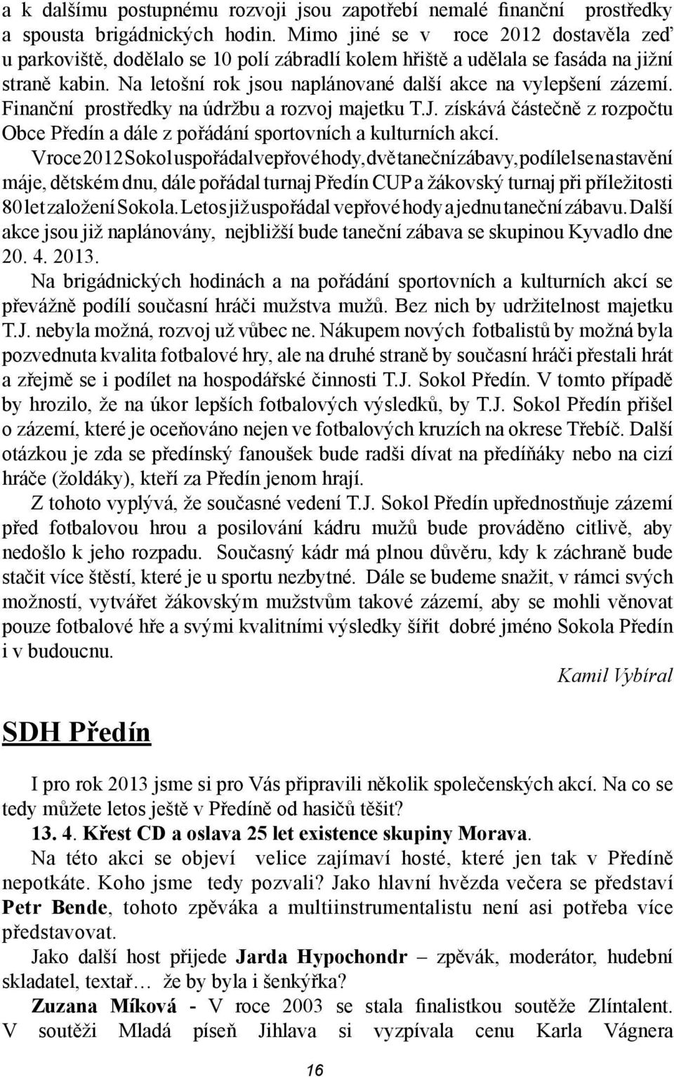 Na letošní rok jsou naplánované další akce na vylepšení zázemí. Finanční prostředky na údržbu a rozvoj majetku T.J.