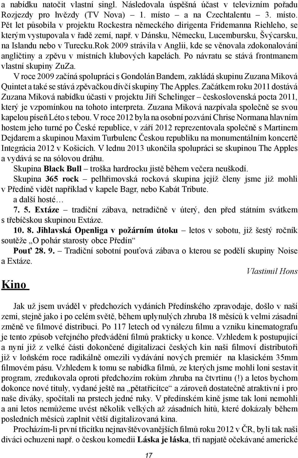 v Dánsku, Německu, Lucembursku, Švýcarsku, na Islandu nebo v Turecku.Rok 2009 strávila v Anglii, kde se věnovala zdokonalování angličtiny a zpěvu v místních klubových kapelách.