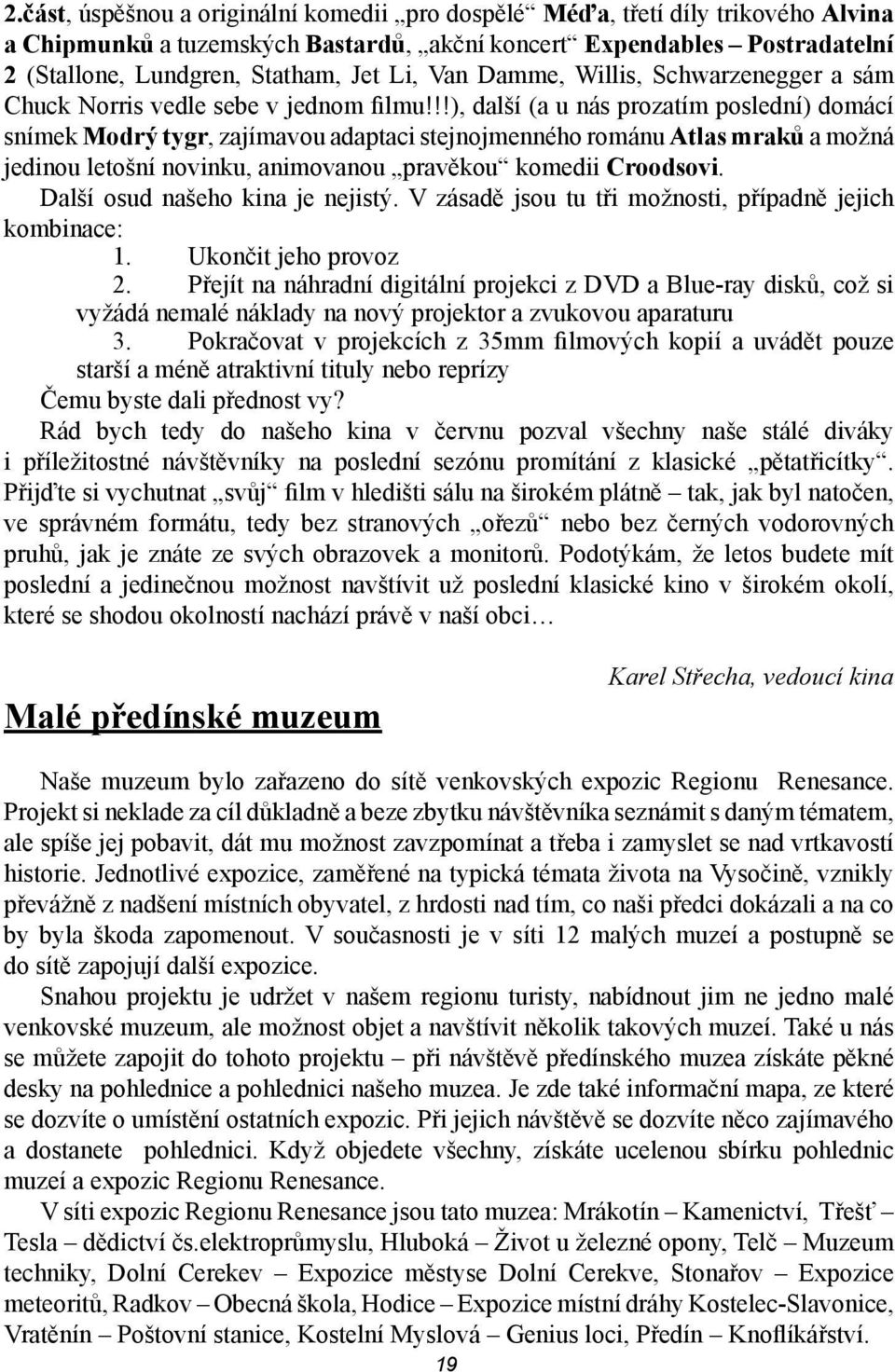 !!), další (a u nás prozatím poslední) domácí snímek Modrý tygr, zajímavou adaptaci stejnojmenného románu Atlas mraků a možná jedinou letošní novinku, animovanou pravěkou komedii Croodsovi.