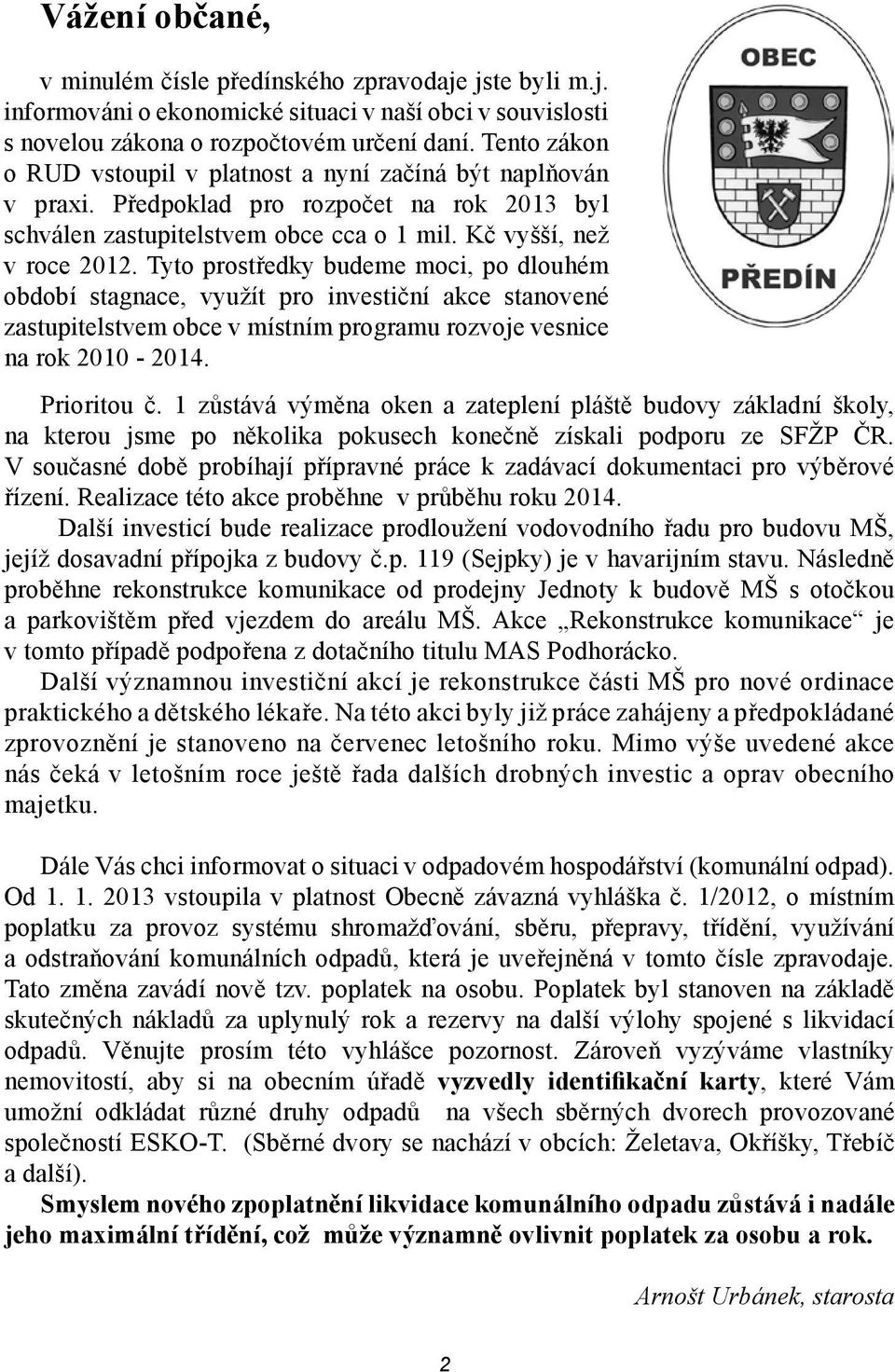 Tyto prostředky budeme moci, po dlouhém období stagnace, využít pro investiční akce stanovené zastupitelstvem obce v místním programu rozvoje vesnice na rok 2010-2014. Prioritou č.