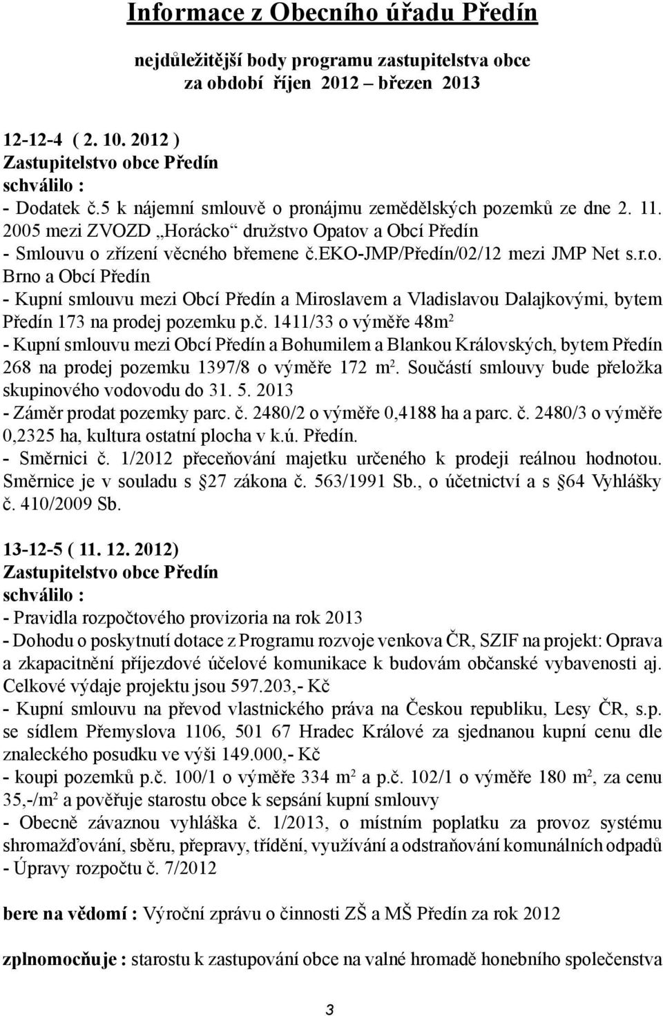 č. 1411/33 o výměře 48m 2 - Kupní smlouvu mezi Obcí Předín a Bohumilem a Blankou Královských, bytem Předín 268 na prodej pozemku 1397/8 o výměře 172 m 2.