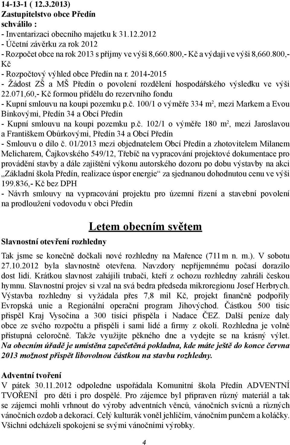 071,60,- Kč formou přídělu do rezervního fondu - Kupní smlouvu na koupi pozemku p.č. 100/1 o výměře 334 m 2, mezi Markem a Evou Binkovými, Předín 34 a Obcí Předín - Kupní smlouvu na koupi pozemku p.č. 102/1 o výměře 180 m 2, mezi Jaroslavou a Františkem Obůrkovými, Předín 34 a Obcí Předín - Smlouvu o dílo č.