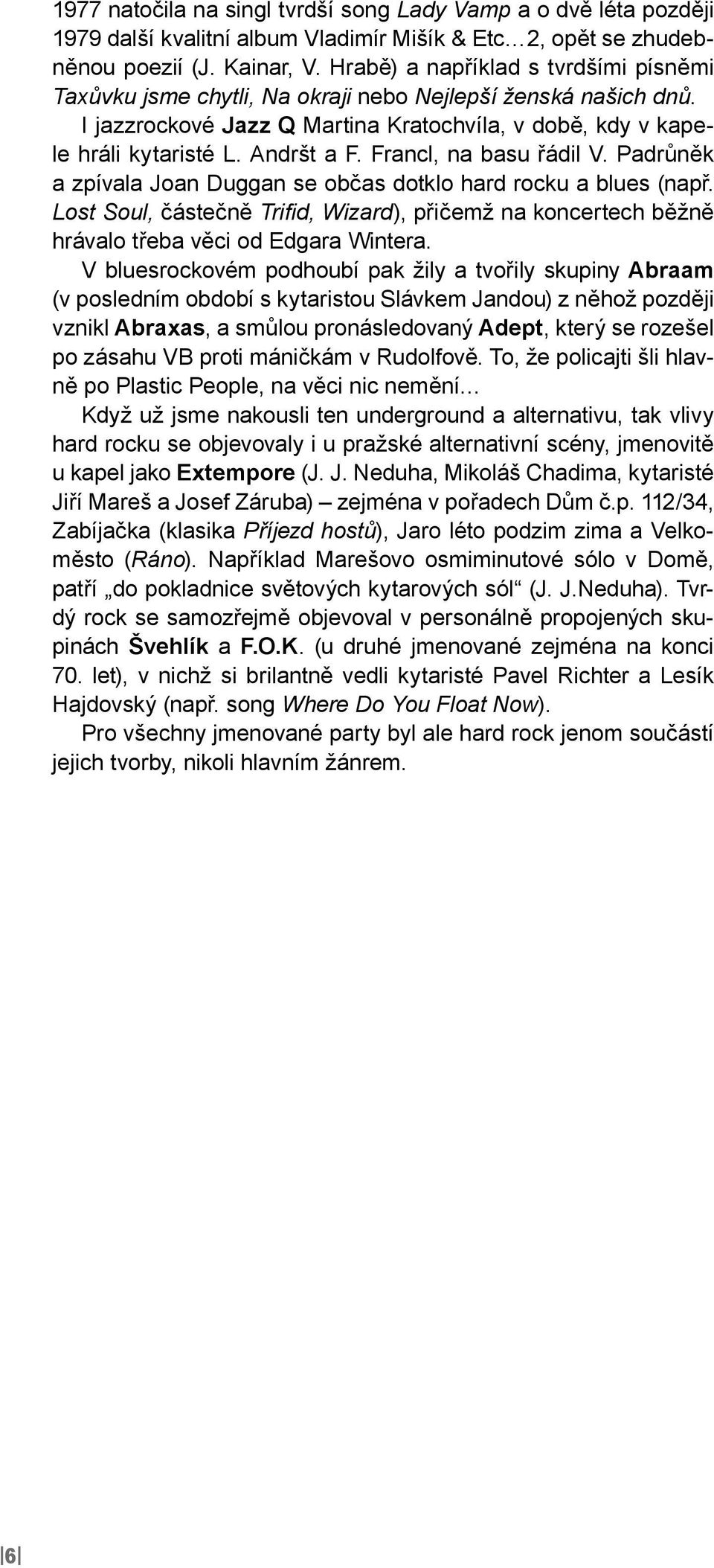 Francl, na basu řádil V. Padrůněk a zpívala Joan Duggan se občas dotklo hard rocku a blues (např. Lost Soul, částečně Trifid, Wizard), přičemž na koncertech běžně hrávalo třeba věci od Edgara Wintera.