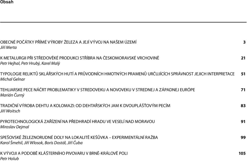 ZÁPADNEJ EURÓPE 71 Marián Čurný TRADIČNÍ VÝROBA DEHTU A KOLOMAZI: OD DEHTAŘSKÝCH JAM K DVOUPLÁŠŤOVÝM PECÍM 83 Jiří Woitsch PYROTECHNOLOGICKÁ ZAŘÍZENÍ NA PŘEDHRADÍ HRADU VE VESELÍ NAD MORAVOU 91