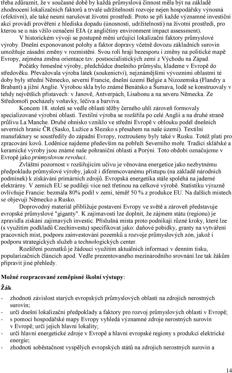 Proto se při kaţdé významné investiční akci provádí prověření z hlediska dopadu (únosnosti, udrţitelnosti) na ţivotní prostředí, pro kterou se u nás vţilo označení EIA (z angličtiny environment