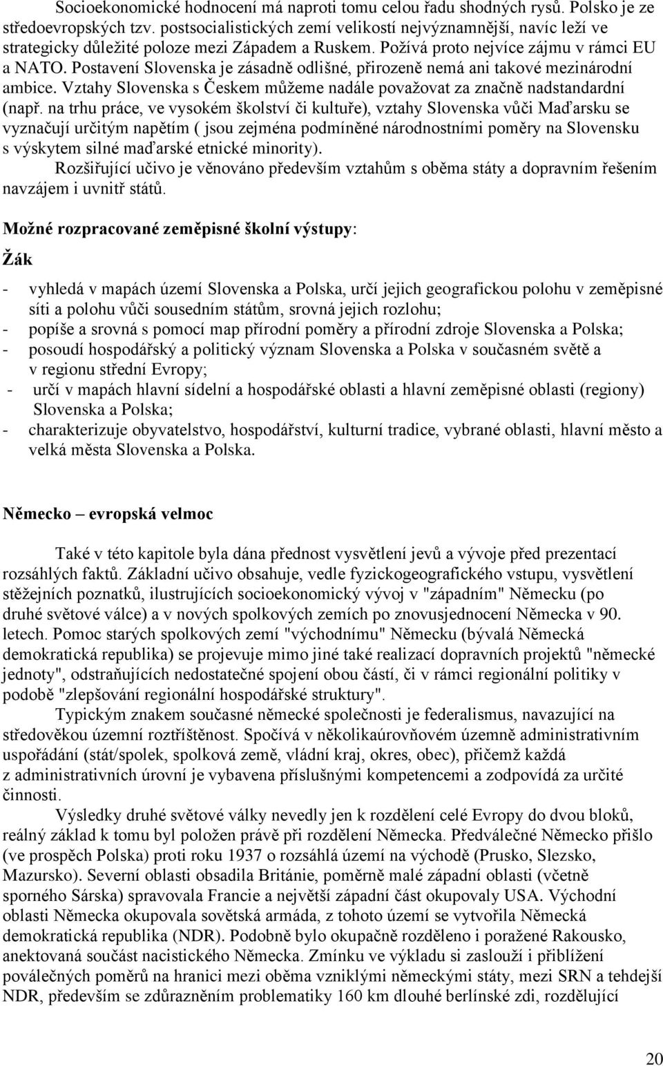 Postavení Slovenska je zásadně odlišné, přirozeně nemá ani takové mezinárodní ambice. Vztahy Slovenska s Českem můţeme nadále povaţovat za značně nadstandardní (např.