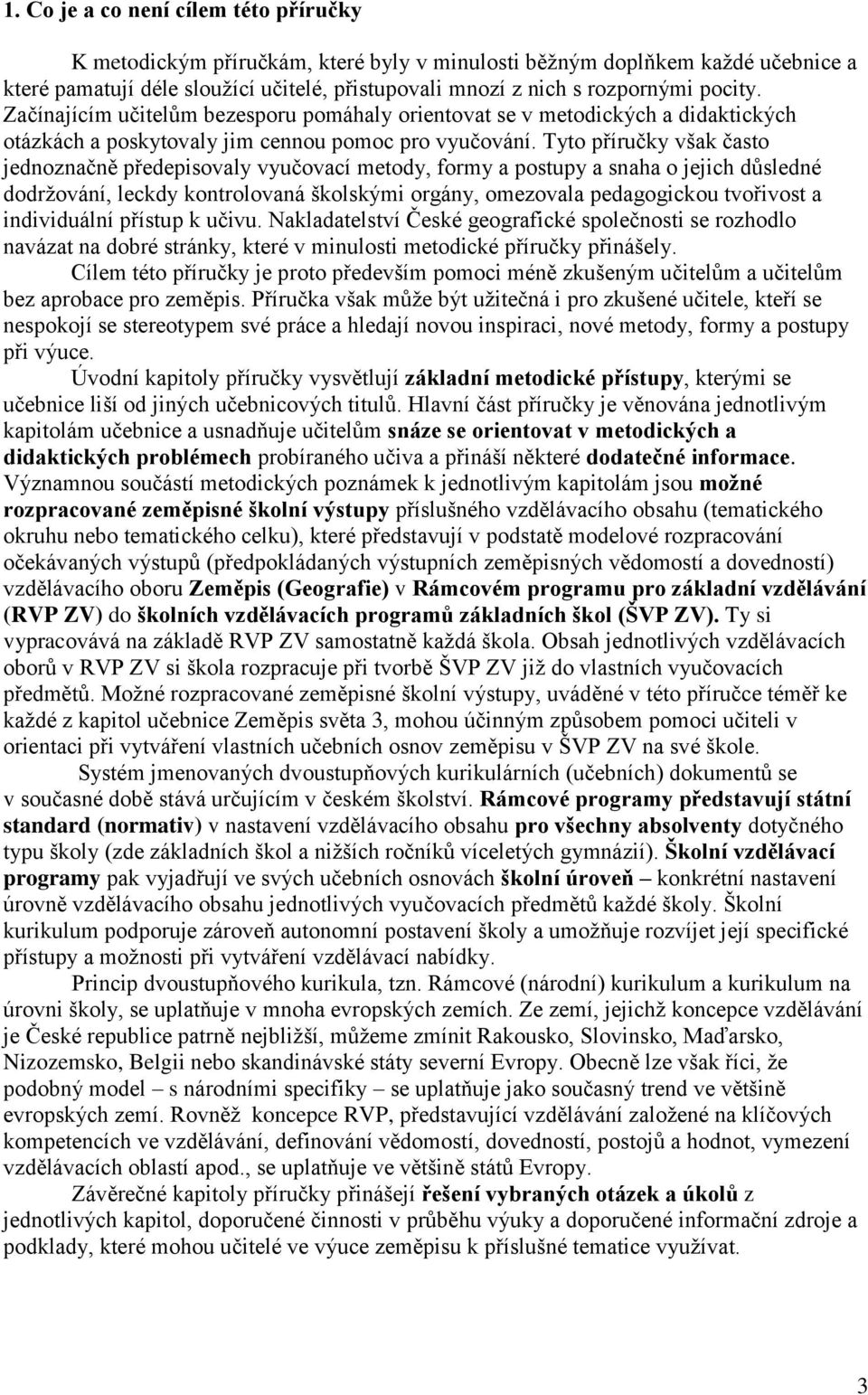 Tyto příručky však často jednoznačně předepisovaly vyučovací metody, formy a postupy a snaha o jejich důsledné dodrţování, leckdy kontrolovaná školskými orgány, omezovala pedagogickou tvořivost a