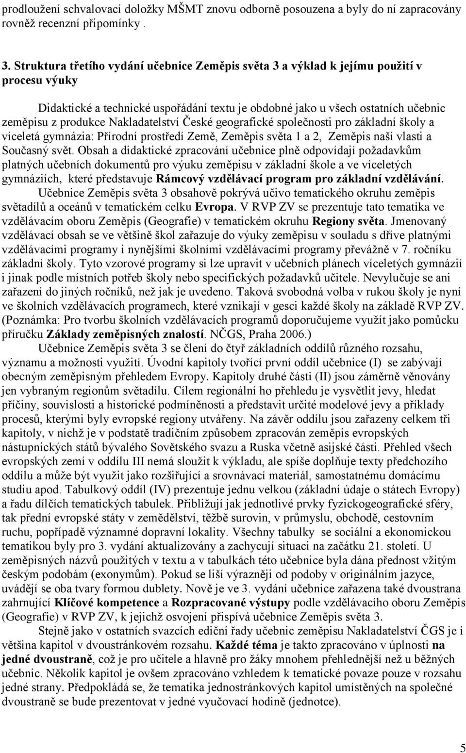 Nakladatelství České geografické společnosti pro základní školy a víceletá gymnázia: Přírodní prostředí Země, Zeměpis světa 1 a 2, Zeměpis naší vlasti a Současný svět.