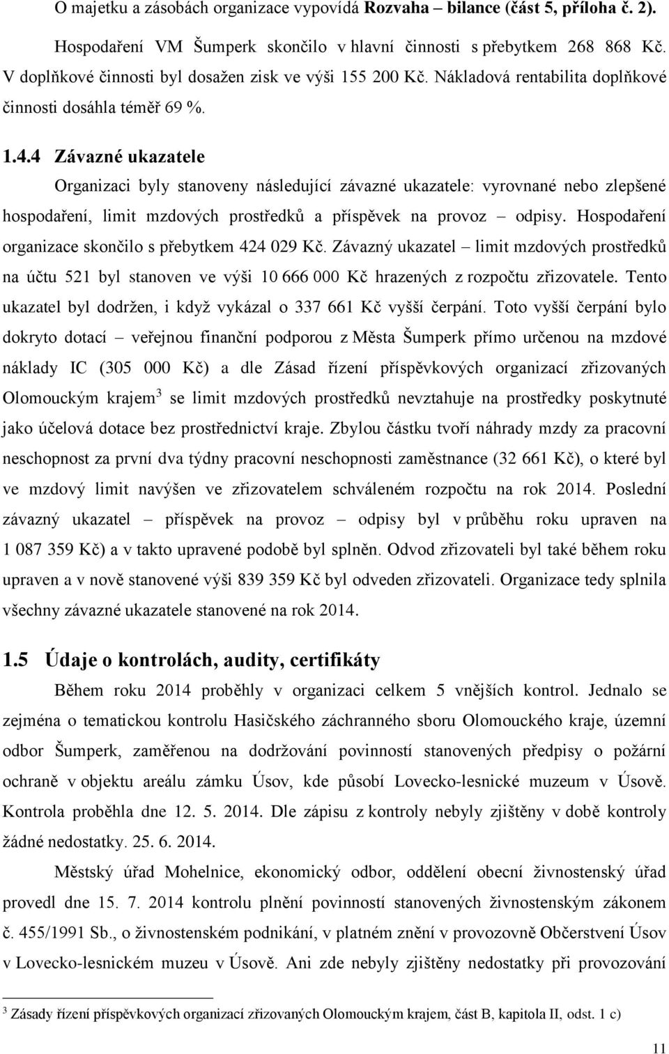 4 Závazné ukazatele Organizaci byly stanoveny následující závazné ukazatele: vyrovnané nebo zlepšené hospodaření, limit mzdových prostředků a příspěvek na provoz odpisy.