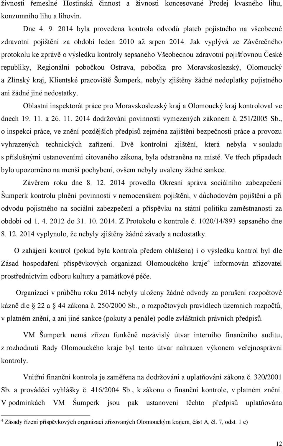 Jak vyplývá ze Závěrečného protokolu ke zprávě o výsledku kontroly sepsaného Všeobecnou zdravotní pojišťovnou České republiky, Regionální pobočkou Ostrava, pobočka pro Moravskoslezský, Olomoucký a