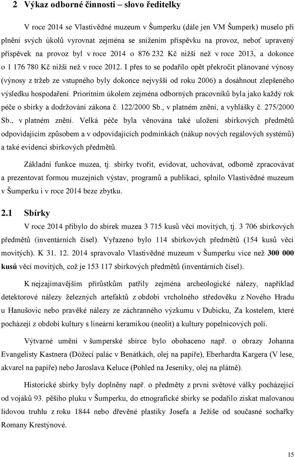 I přes to se podařilo opět překročit plánované výnosy (výnosy z tržeb ze vstupného byly dokonce nejvyšší od roku 2006) a dosáhnout zlepšeného výsledku hospodaření.