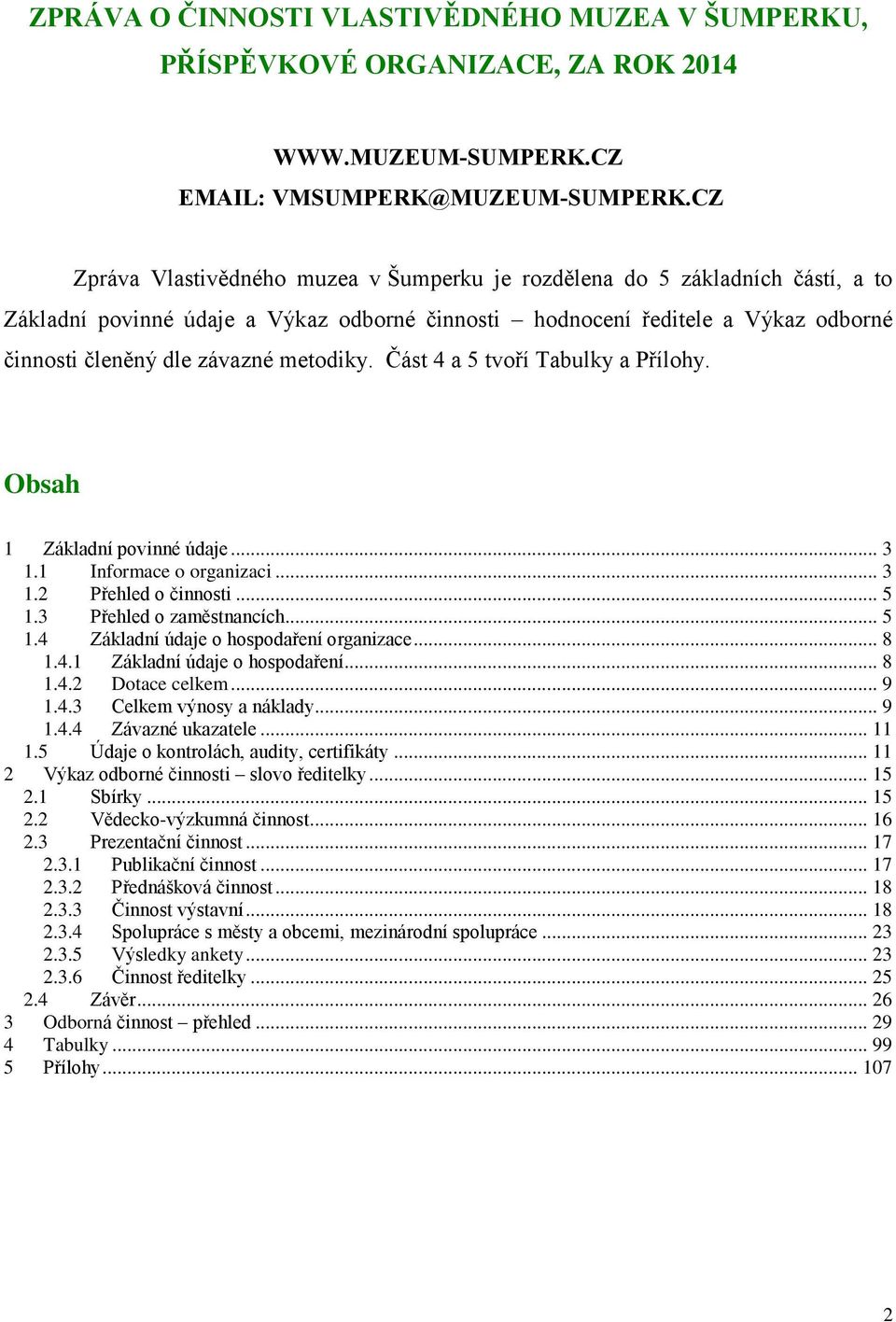 metodiky. Část 4 a 5 tvoří Tabulky a Přílohy. Obsah 1 Základní povinné údaje... 3 1.1 Informace o organizaci... 3 1.2 Přehled o činnosti... 5 1.3 Přehled o zaměstnancích... 5 1.4 Základní údaje o hospodaření organizace.