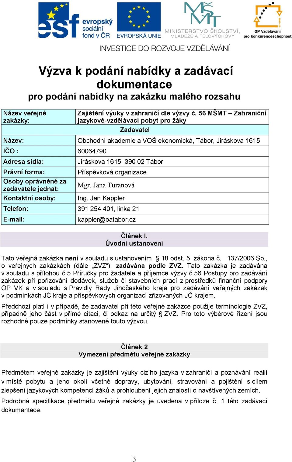 zadavatele jednat: Kontaktní osoby: Jiráskova 1615, 390 02 Tábor Příspěvková organizace Mgr. Jana Turanová Ing. Jan Kappler Telefon: 391 254 401, linka 21 E-mail: kappler@oatabor.cz Článek I.