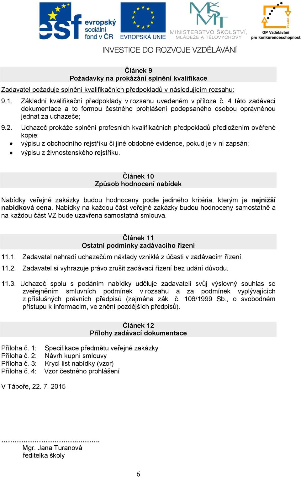 Uchazeč prokáže splnění profesních kvalifikačních předpokladů předložením ověřené kopie: výpisu z obchodního rejstříku či jiné obdobné evidence, pokud je v ní zapsán; výpisu z živnostenského