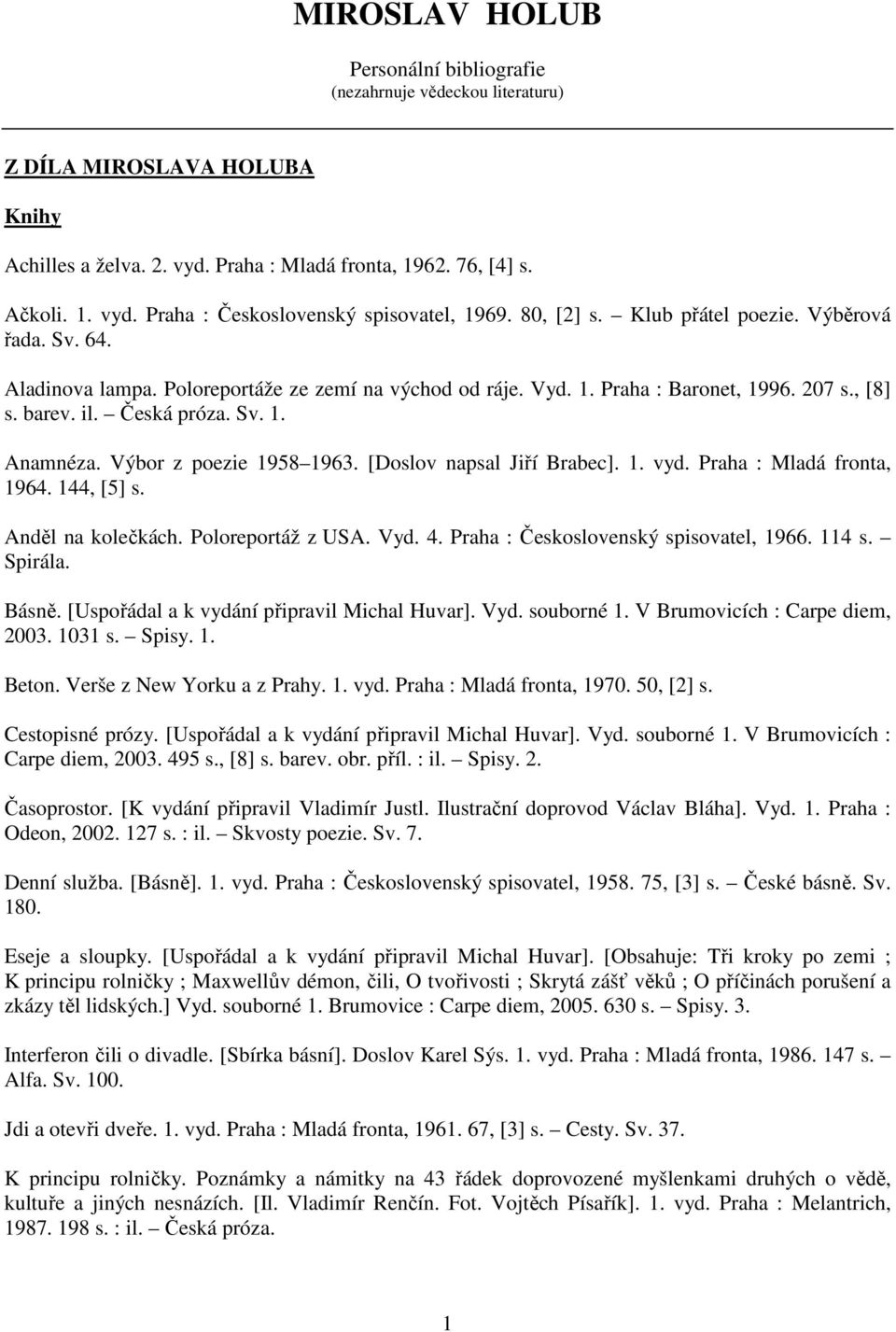 Výbor z poezie 1958 1963. [Doslov napsal Jiří Brabec]. 1. vyd. Praha : Mladá fronta, 1964. 144, [5] s. Anděl na kolečkách. Poloreportáž z USA. Vyd. 4. Praha : Československý spisovatel, 1966. 114 s.