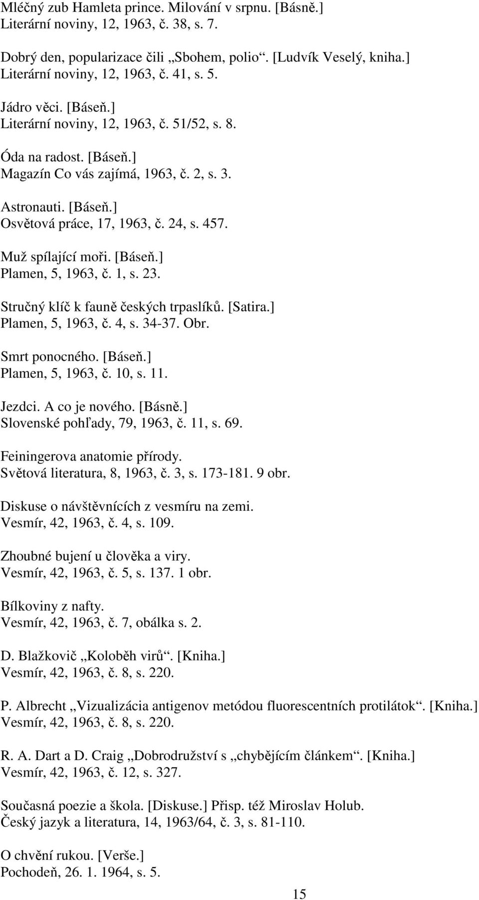 Muž spílající moři. [Báseň.] Plamen, 5, 1963, č. 1, s. 23. Stručný klíč k fauně českých trpaslíků. [Satira.] Plamen, 5, 1963, č. 4, s. 34-37. Obr. Smrt ponocného. [Báseň.] Plamen, 5, 1963, č. 10, s.
