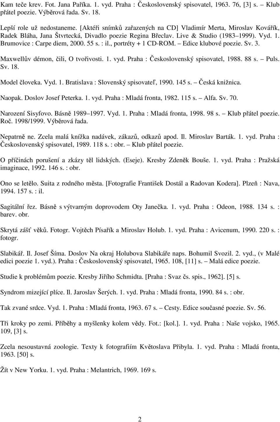 : il., portréty + 1 CD-ROM. Edice klubové poezie. Sv. 3. Maxwellův démon, čili, O tvořivosti. 1. vyd. Praha : Československý spisovatel, 1988. 88 s. Puls. Sv. 18. Model človeka. Vyd. 1. Bratislava : Slovenský spisovateľ, 1990.