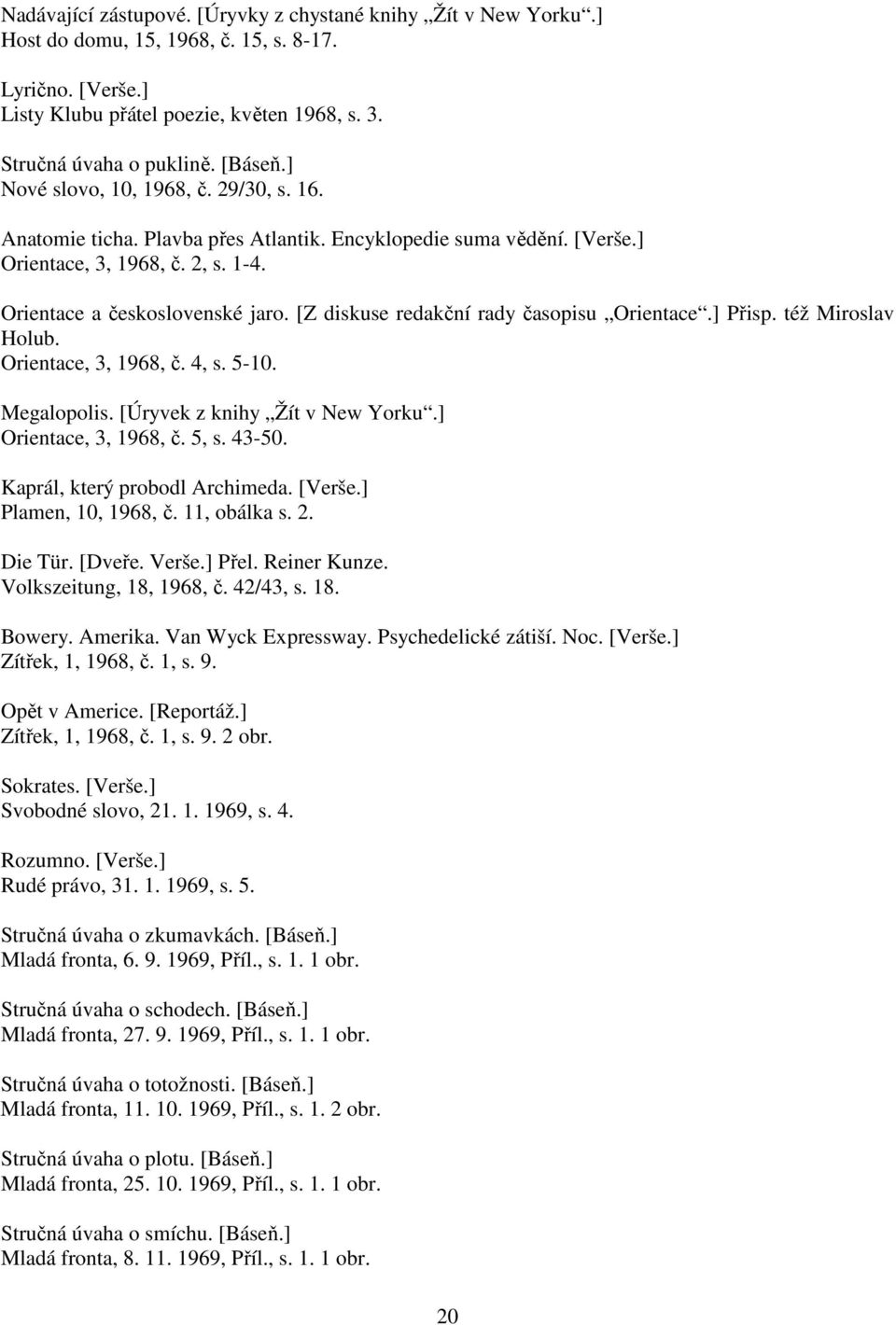 [Z diskuse redakční rady časopisu Orientace.] Přisp. též Miroslav Holub. Orientace, 3, 1968, č. 4, s. 5-10. Megalopolis. [Úryvek z knihy Žít v New Yorku.] Orientace, 3, 1968, č. 5, s. 43-50.