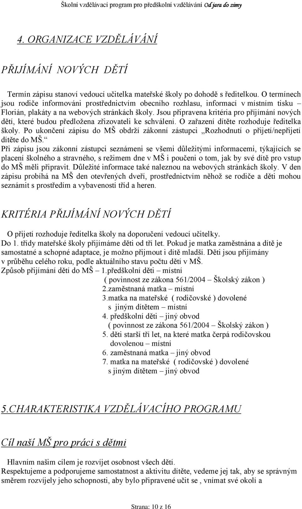 Jsou připravena kritéria pro příjímání nových dětí, které budou předloţena zřizovateli ke schválení. O zařazení dítěte rozhoduje ředitelka školy.