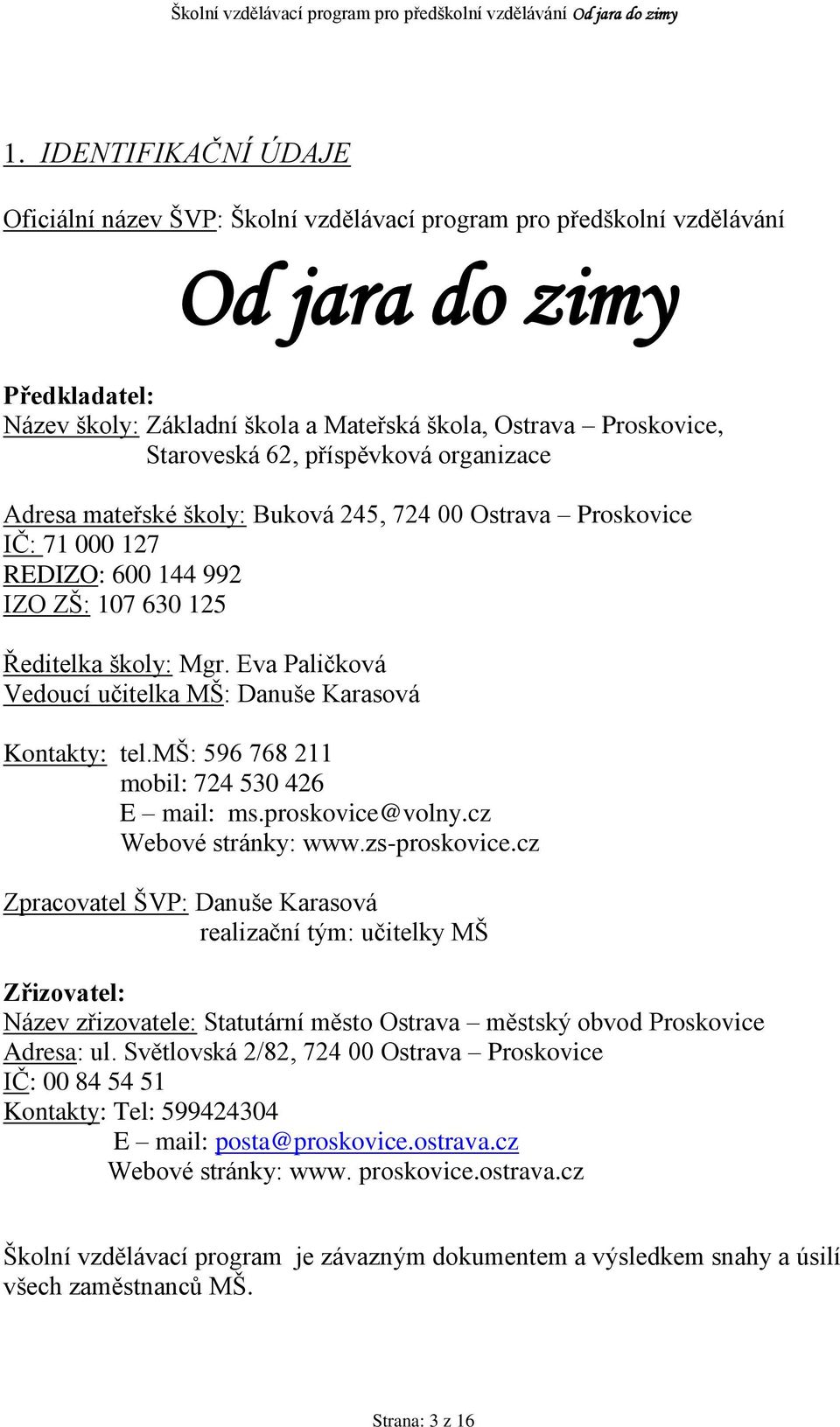 Eva Paličková Vedoucí učitelka MŠ: Danuše Karasová Kontakty: tel.mš: 596 768 211 mobil: 724 530 426 E mail: ms.proskovice@volny.cz Webové stránky: www.zs-proskovice.