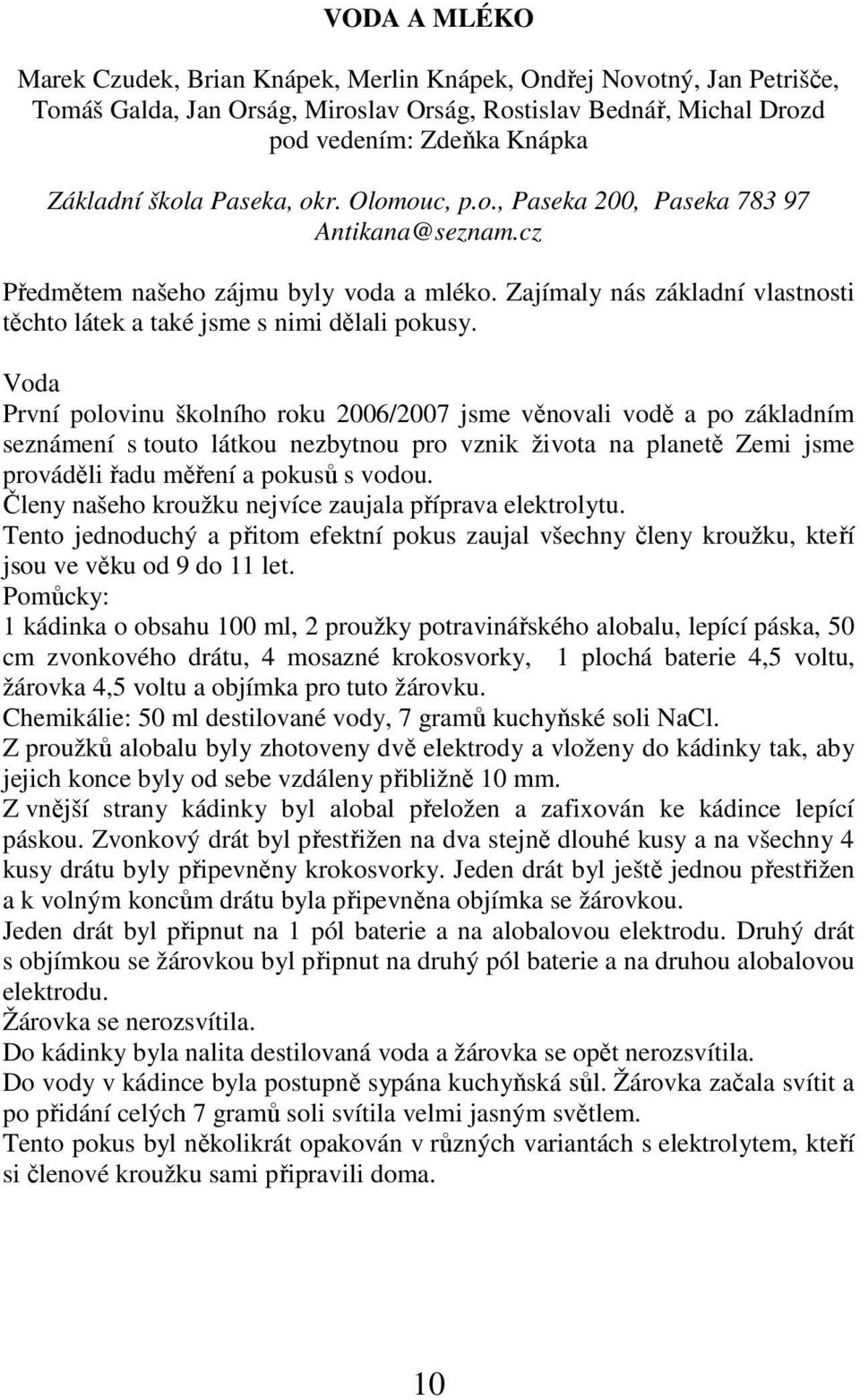 Voda První polovinu školního roku 2006/2007 jsme věnovali vodě a po základním seznámení s touto látkou nezbytnou pro vznik života na planetě Zemi jsme prováděli řadu měření a pokusů s vodou.