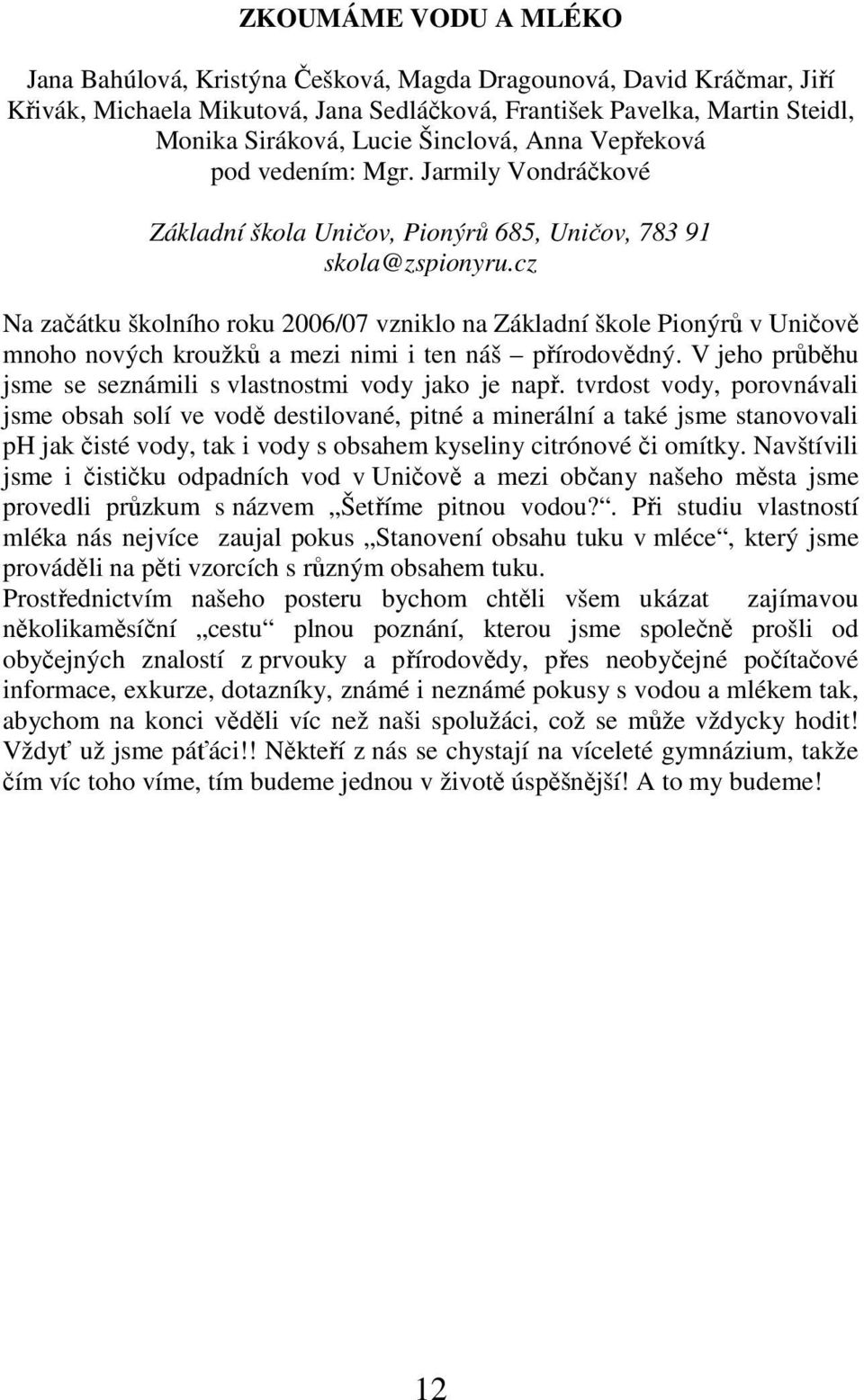 cz Na začátku školního roku 2006/07 vzniklo na Základní škole Pionýrů v Uničově mnoho nových kroužků a mezi nimi i ten náš přírodovědný.