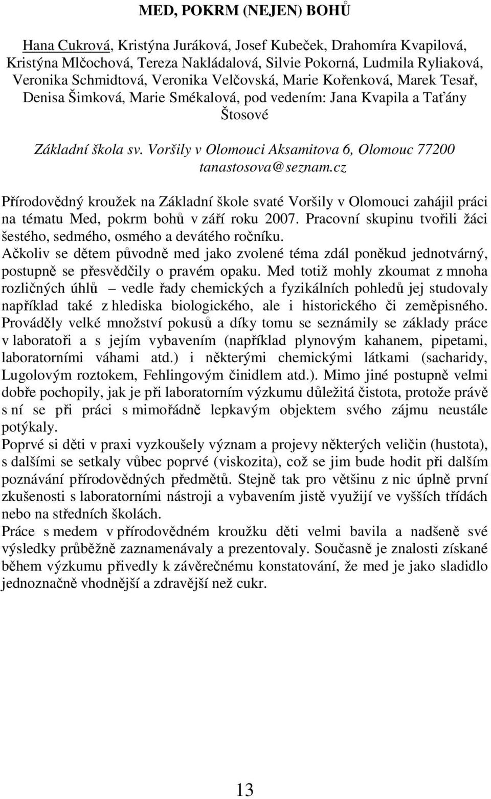 Voršily v Olomouci Aksamitova 6, Olomouc 77200 tanastosova@seznam.cz Přírodovědný kroužek na Základní škole svaté Voršily v Olomouci zahájil práci na tématu Med, pokrm bohů v září roku 2007.