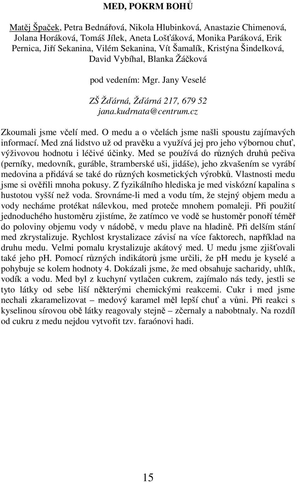 O medu a o včelách jsme našli spoustu zajímavých informací. Med zná lidstvo už od pravěku a využívá jej pro jeho výbornou chuť, výživovou hodnotu i léčivé účinky.