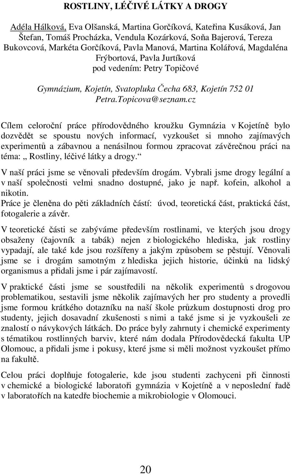 cz Cílem celoroční práce přírodovědného kroužku Gymnázia v Kojetíně bylo dozvědět se spoustu nových informací, vyzkoušet si mnoho zajímavých experimentů a zábavnou a nenásilnou formou zpracovat