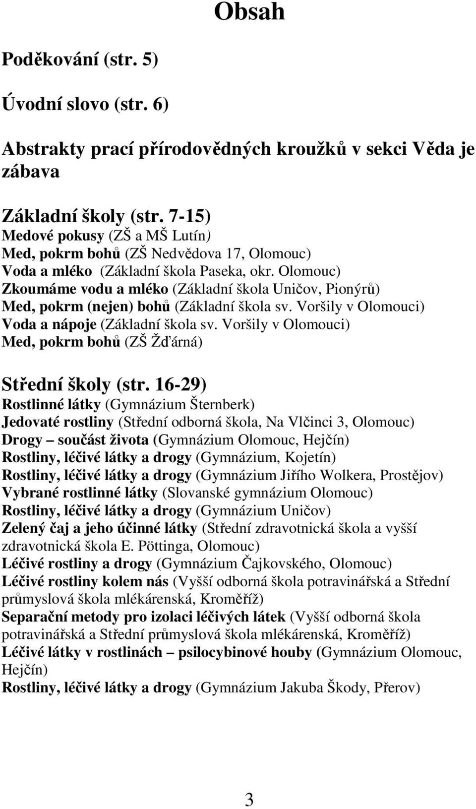 Olomouc) Zkoumáme vodu a mléko (Základní škola Uničov, Pionýrů) Med, pokrm (nejen) bohů (Základní škola sv. Voršily v Olomouci) Voda a nápoje (Základní škola sv.