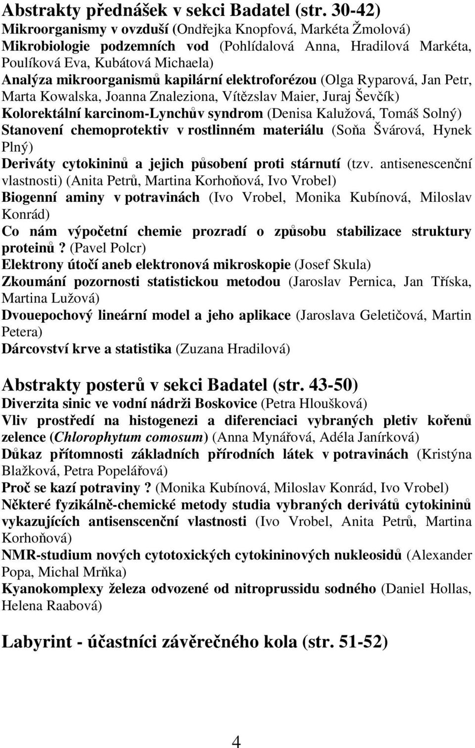 kapilární elektroforézou (Olga Ryparová, Jan Petr, Marta Kowalska, Joanna Znaleziona, Vítězslav Maier, Juraj Ševčík) Kolorektální karcinom-lynchův syndrom (Denisa Kalužová, Tomáš Solný) Stanovení