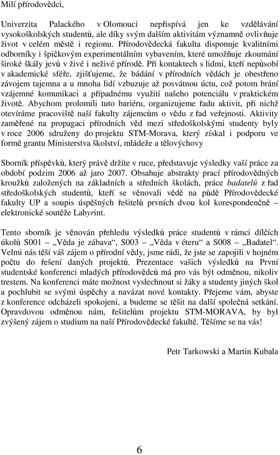 Při kontaktech s lidmi, kteří nepůsobí v akademické sféře, zjišťujeme, že bádání v přírodních vědách je obestřeno závojem tajemna a u mnoha lidí vzbuzuje až posvátnou úctu, což potom brání vzájemné