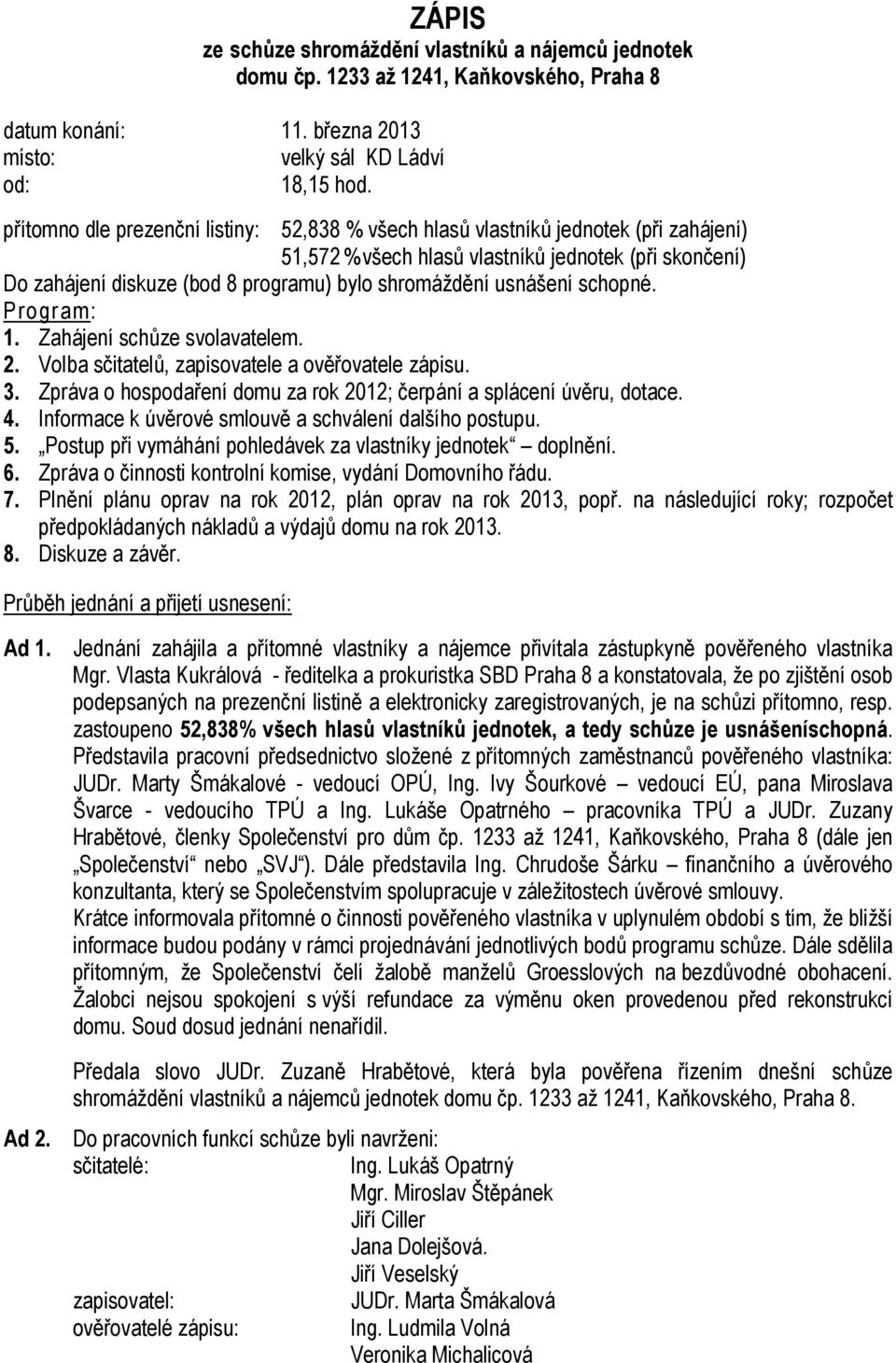 usnášení schopné. Program: 1. Zahájení schůze svolavatelem. 2. Volba sčitatelů, zapisovatele a ověřovatele zápisu. 3. Zpráva o hospodaření domu za rok 2012; čerpání a splácení úvěru, dotace. 4.